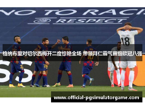 格纳布里对切尔西梅开二度惊艳全场 带领拜仁霸气晋级欧冠八强