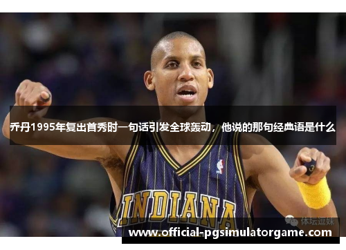 乔丹1995年复出首秀时一句话引发全球轰动，他说的那句经典语是什么