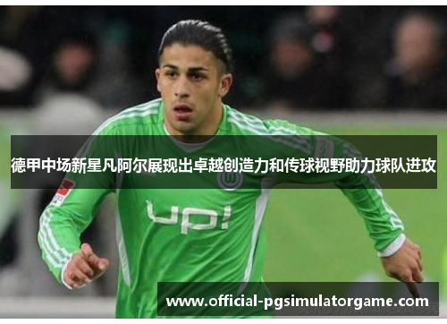 德甲中场新星凡阿尔展现出卓越创造力和传球视野助力球队进攻