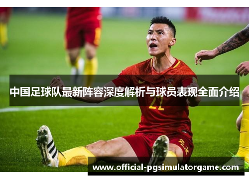中国足球队最新阵容深度解析与球员表现全面介绍