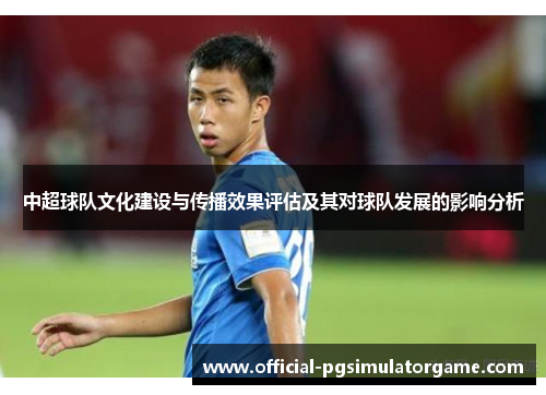 中超球队文化建设与传播效果评估及其对球队发展的影响分析