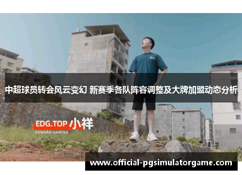 中超球员转会风云变幻 新赛季各队阵容调整及大牌加盟动态分析