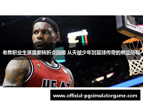 老詹职业生涯重要转折点回顾 从天赋少年到篮球传奇的蜕变历程
