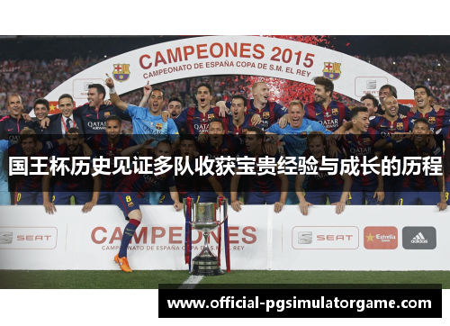国王杯历史见证多队收获宝贵经验与成长的历程