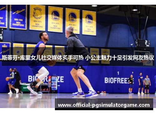 斯蒂芬·库里女儿社交媒体炙手可热 小公主魅力十足引发网友热议