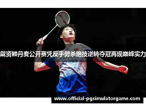 戴资颖丹麦公开赛凭反手劈杀绝技逆转夺冠再现巅峰实力