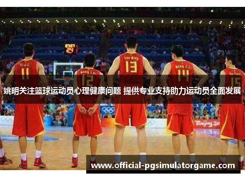 姚明关注篮球运动员心理健康问题 提供专业支持助力运动员全面发展