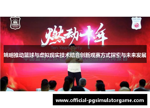 姚明推动篮球与虚拟现实技术结合创新观赛方式探索与未来发展