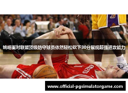 姚明面对联盟顶级防守球员依然轻松砍下30分展现超强进攻能力