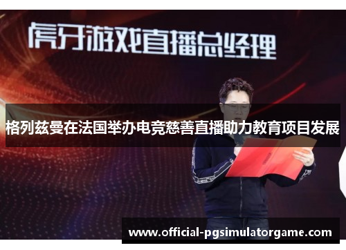 格列兹曼在法国举办电竞慈善直播助力教育项目发展