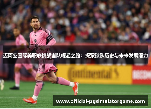 迈阿密国际美职联挑战者队崛起之路：探索球队历史与未来发展潜力