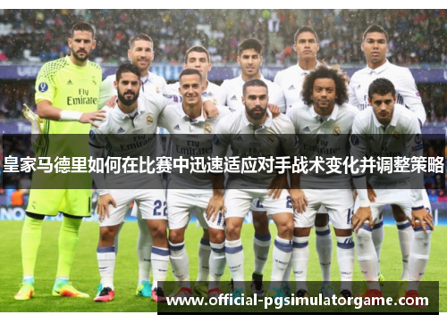 皇家马德里如何在比赛中迅速适应对手战术变化并调整策略