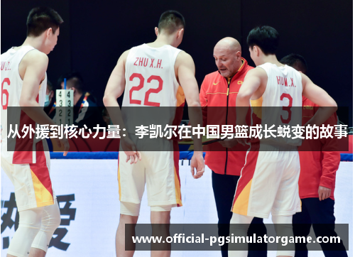 从外援到核心力量：李凯尔在中国男篮成长蜕变的故事
