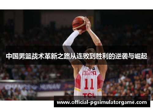 中国男篮战术革新之路从连败到胜利的逆袭与崛起