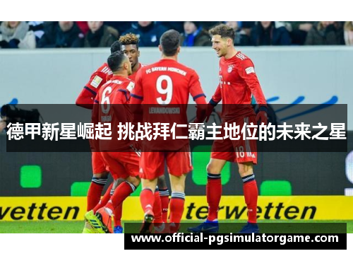 德甲新星崛起 挑战拜仁霸主地位的未来之星