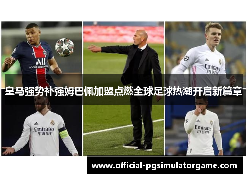 皇马强势补强姆巴佩加盟点燃全球足球热潮开启新篇章