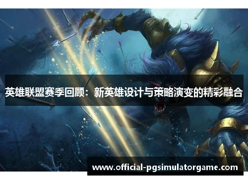 英雄联盟赛季回顾：新英雄设计与策略演变的精彩融合