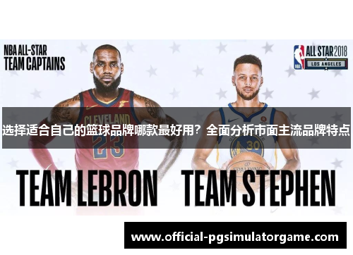 选择适合自己的篮球品牌哪款最好用？全面分析市面主流品牌特点