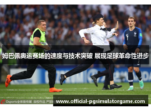 姆巴佩奥运赛场的速度与技术突破 展现足球革命性进步