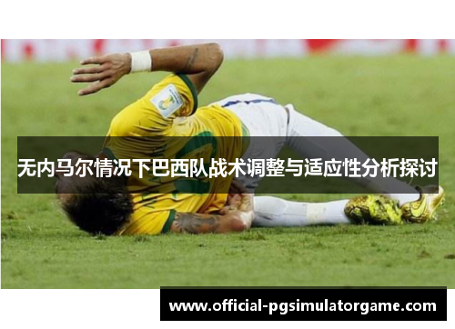 无内马尔情况下巴西队战术调整与适应性分析探讨