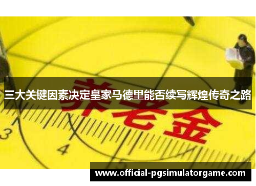 三大关键因素决定皇家马德里能否续写辉煌传奇之路