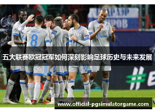 五大联赛欧冠冠军如何深刻影响足球历史与未来发展