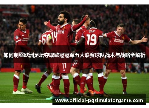 如何制霸欧洲足坛夺取欧冠冠军五大联赛球队战术与战略全解析