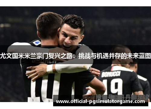 尤文国米米兰豪门复兴之路：挑战与机遇并存的未来蓝图