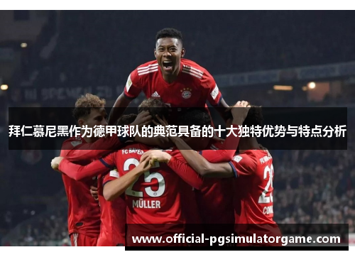 拜仁慕尼黑作为德甲球队的典范具备的十大独特优势与特点分析