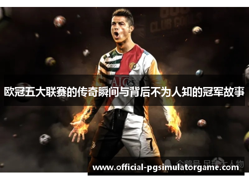 欧冠五大联赛的传奇瞬间与背后不为人知的冠军故事