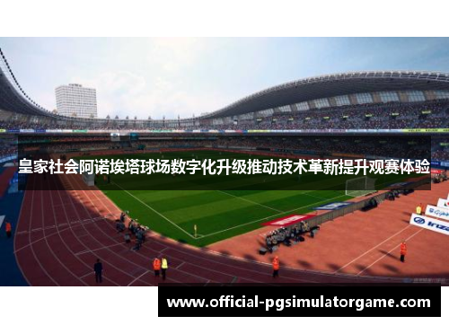 皇家社会阿诺埃塔球场数字化升级推动技术革新提升观赛体验