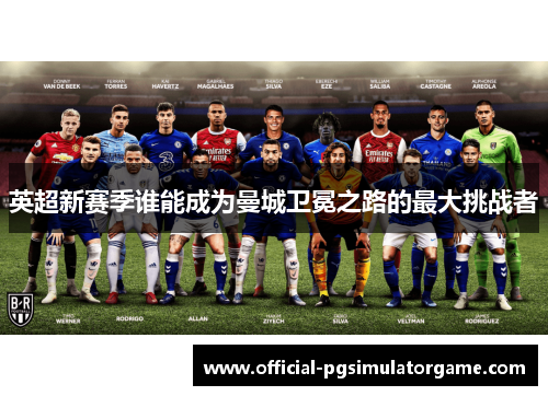 英超新赛季谁能成为曼城卫冕之路的最大挑战者