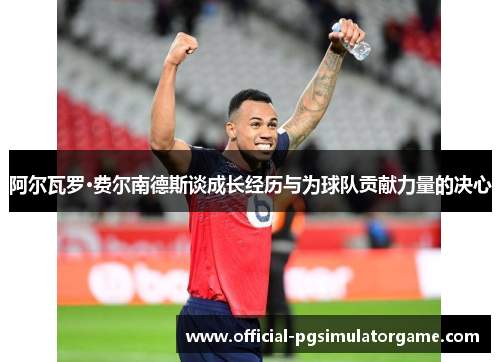 阿尔瓦罗·费尔南德斯谈成长经历与为球队贡献力量的决心