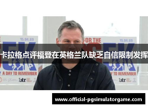 卡拉格点评福登在英格兰队缺乏自信限制发挥
