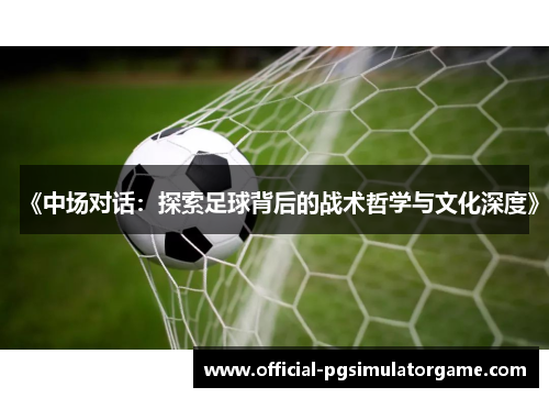 《中场对话：探索足球背后的战术哲学与文化深度》