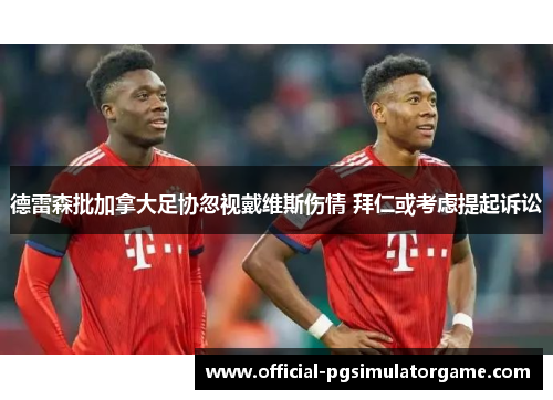 德雷森批加拿大足协忽视戴维斯伤情 拜仁或考虑提起诉讼