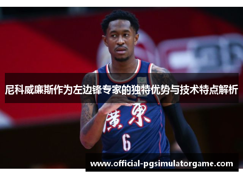 尼科威廉斯作为左边锋专家的独特优势与技术特点解析