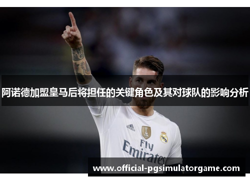 阿诺德加盟皇马后将担任的关键角色及其对球队的影响分析