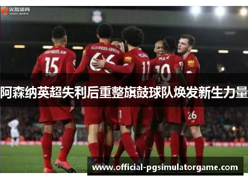 阿森纳英超失利后重整旗鼓球队焕发新生力量