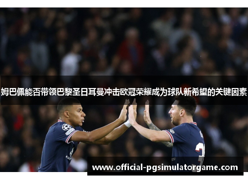 姆巴佩能否带领巴黎圣日耳曼冲击欧冠荣耀成为球队新希望的关键因素