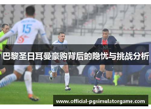 巴黎圣日耳曼豪购背后的隐忧与挑战分析