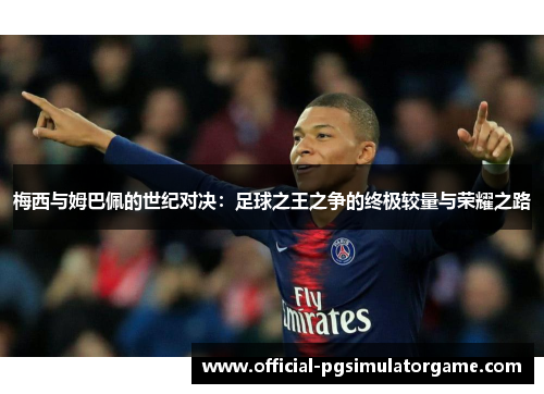 梅西与姆巴佩的世纪对决：足球之王之争的终极较量与荣耀之路