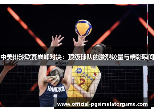 中美排球联赛巅峰对决：顶级球队的激烈较量与精彩瞬间