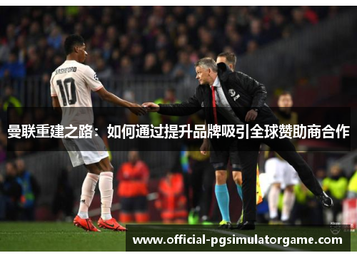 曼联重建之路：如何通过提升品牌吸引全球赞助商合作