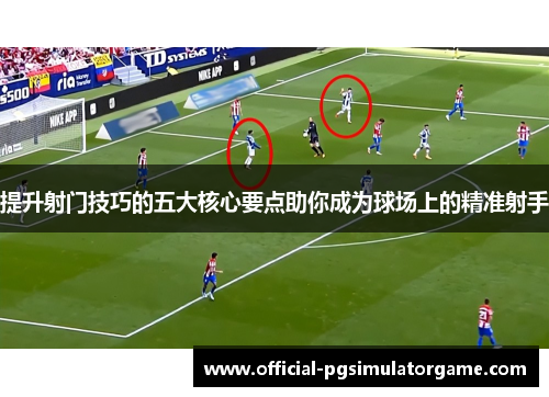 提升射门技巧的五大核心要点助你成为球场上的精准射手