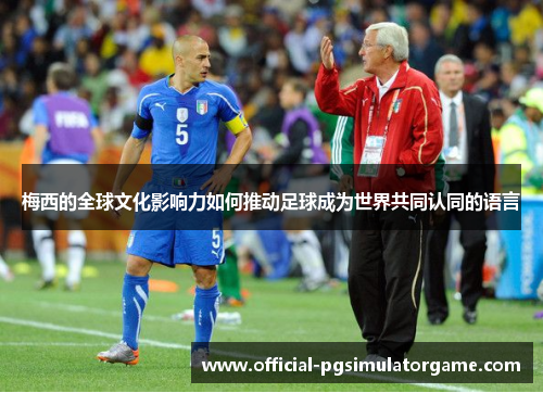 梅西的全球文化影响力如何推动足球成为世界共同认同的语言