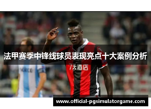 法甲赛季中锋线球员表现亮点十大案例分析