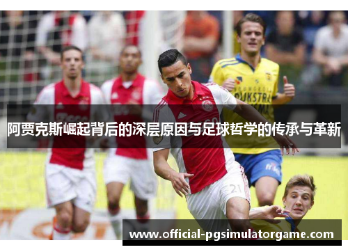 阿贾克斯崛起背后的深层原因与足球哲学的传承与革新