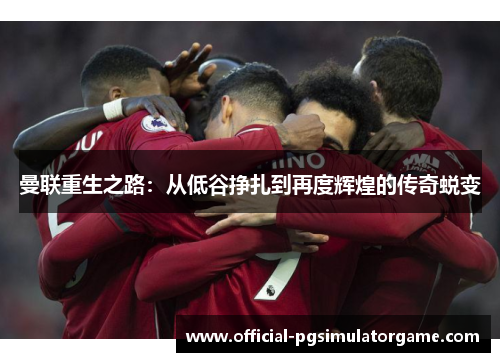 曼联重生之路：从低谷挣扎到再度辉煌的传奇蜕变