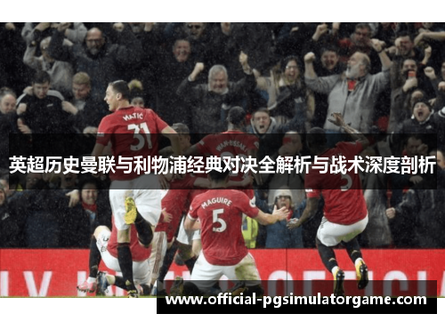 英超历史曼联与利物浦经典对决全解析与战术深度剖析